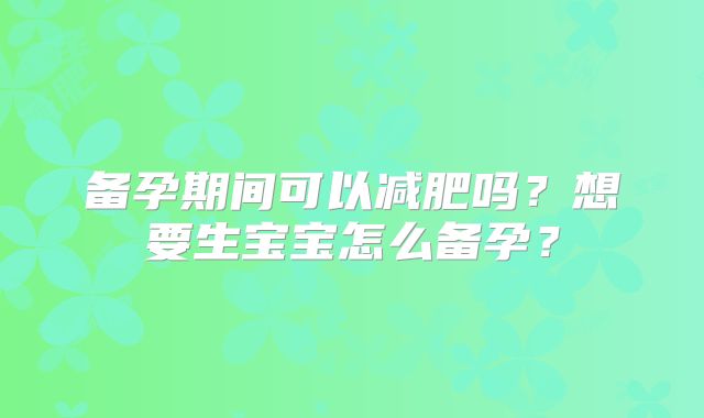 备孕期间可以减肥吗？想要生宝宝怎么备孕？