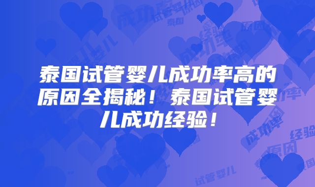 泰国试管婴儿成功率高的原因全揭秘！泰国试管婴儿成功经验！