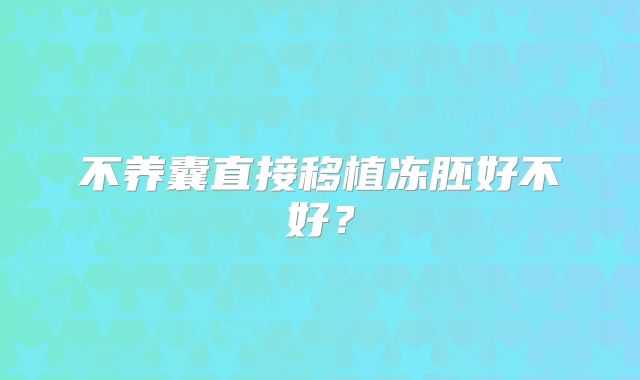 不养囊直接移植冻胚好不好？