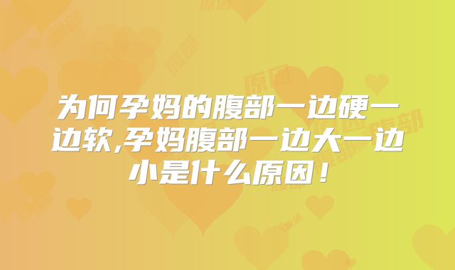 为何孕妈的腹部一边硬一边软,孕妈腹部一边大一边小是什么原因！