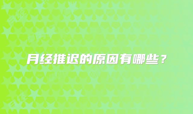 月经推迟的原因有哪些？