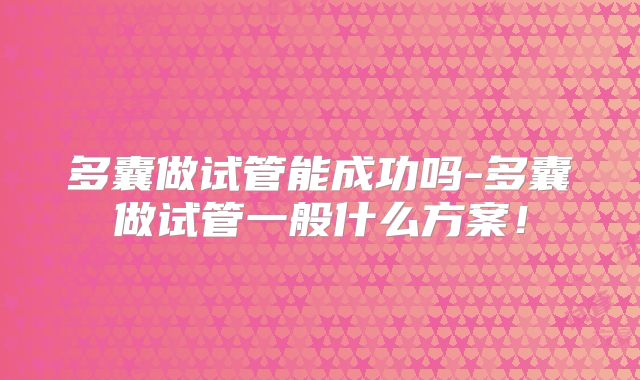 多囊做试管能成功吗-多囊做试管一般什么方案！