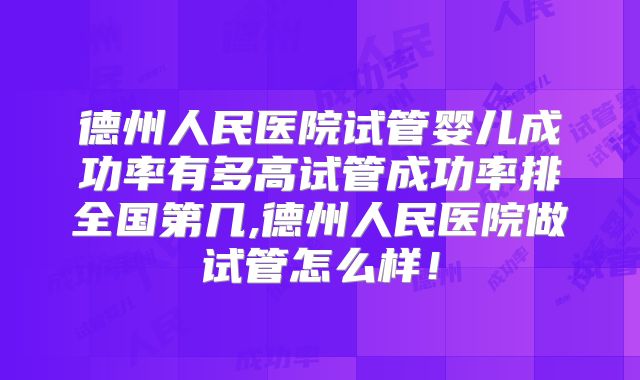 德州人民医院试管婴儿成功率有多高试管成功率排全国第几,德州人民医院做试管怎么样!