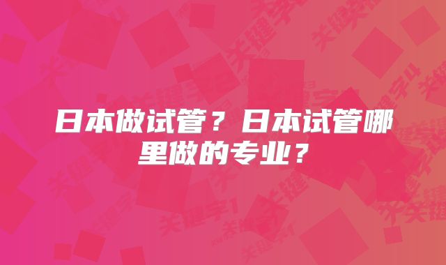 日本做试管？日本试管哪里做的专业？