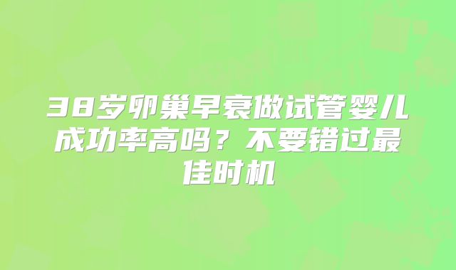 38岁卵巢早衰做试管婴儿成功率高吗？不要错过最佳时机