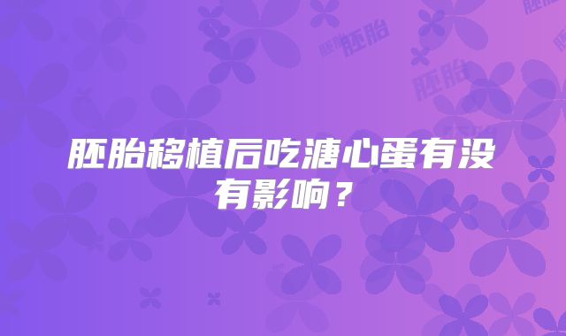 胚胎移植后吃溏心蛋有没有影响？