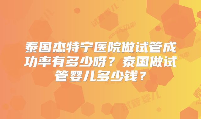 泰国杰特宁医院做试管成功率有多少呀？泰国做试管婴儿多少钱？