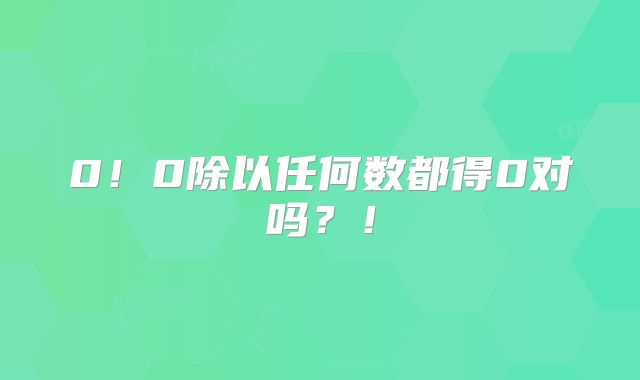 0！0除以任何数都得0对吗？！