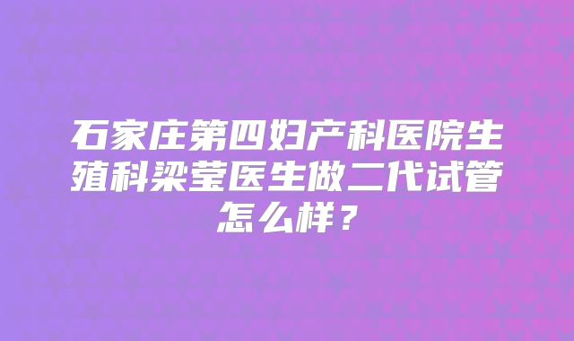 石家庄第四妇产科医院生殖科梁莹医生做二代试管怎么样?