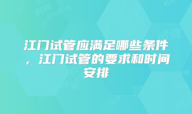江门试管应满足哪些条件,江门试管的要求和时间安排