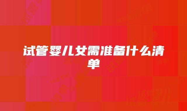 试管婴儿女需准备什么清单