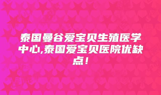 泰国曼谷爱宝贝生殖医学中心,泰国爱宝贝医院优缺点！