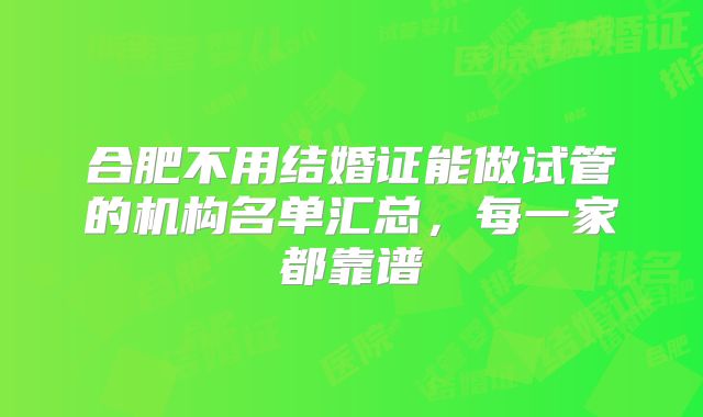 合肥不用结婚证能做试管的机构名单汇总，每一家都靠谱