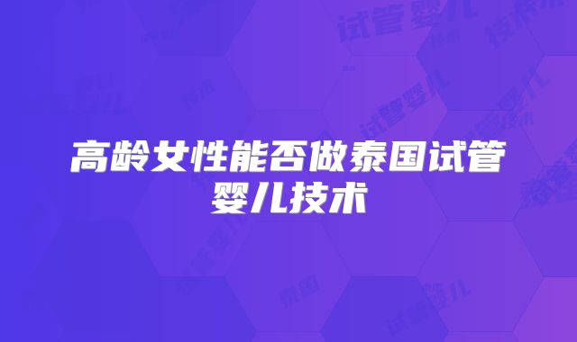 高龄女性能否做泰国试管婴儿技术