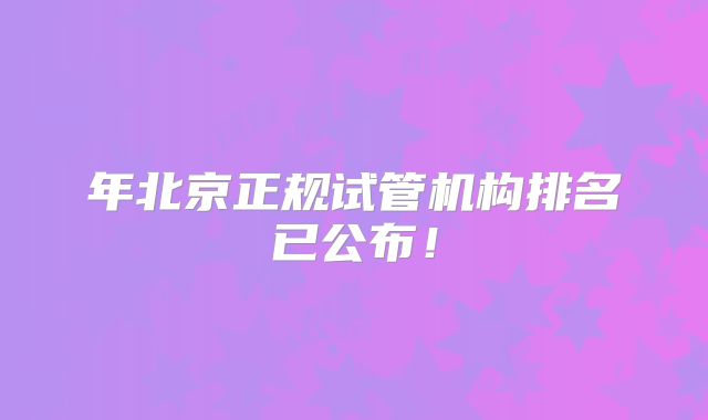 年北京正规试管机构排名已公布！