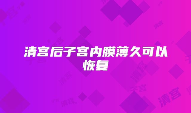 清宫后子宫内膜薄久可以恢复