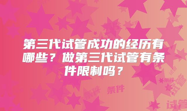 第三代试管成功的经历有哪些？做第三代试管有条件限制吗？