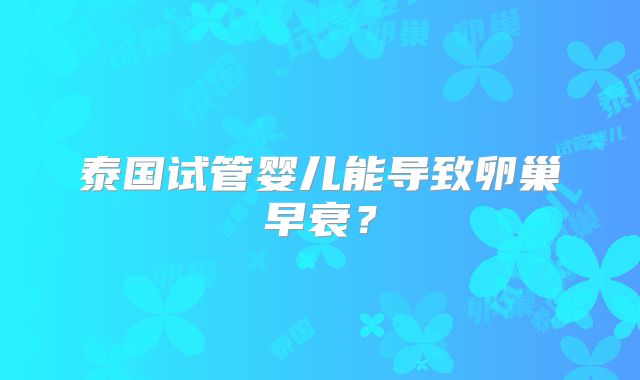 泰国试管婴儿能导致卵巢早衰?