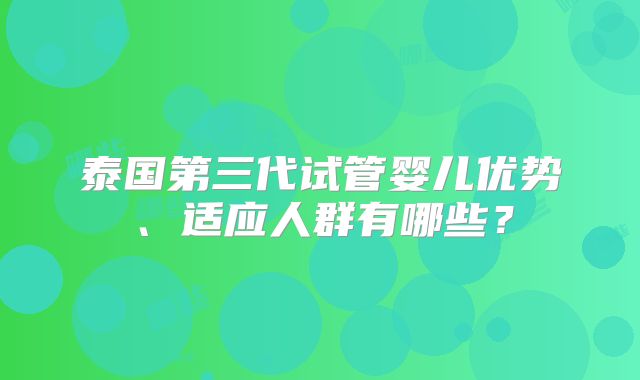 泰国第三代试管婴儿优势、适应人群有哪些？