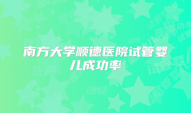 南方大学顺德医院试管婴儿成功率