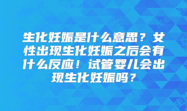生化妊娠是什么意思?女性出现生化妊娠之后会有什么反应!试管婴儿会出现生化妊娠吗?