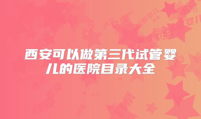 西安可以做第三代试管婴儿的医院目录大全