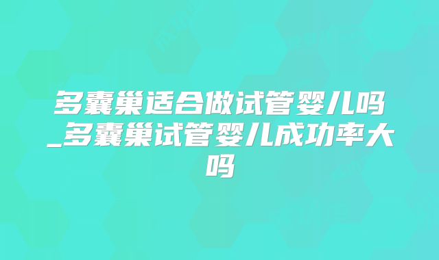 多囊巢适合做试管婴儿吗_多囊巢试管婴儿成功率大吗