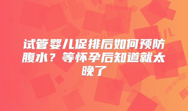试管婴儿促排后如何预防腹水？等怀孕后知道就太晚了