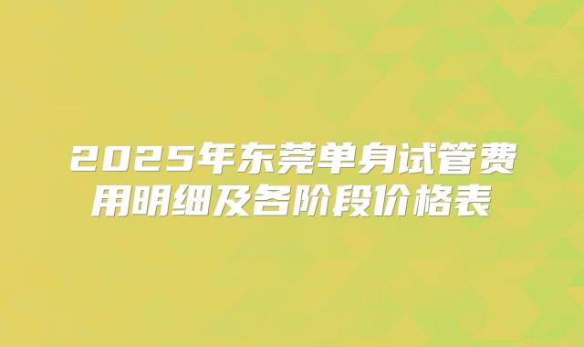 2025年东莞单身试管费用明细及各阶段价格表