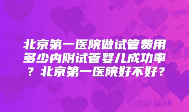 北京第一医院做试管费用多少内附试管婴儿成功率?北京第一医院好不好?