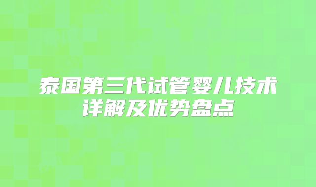 泰国第三代试管婴儿技术详解及优势盘点