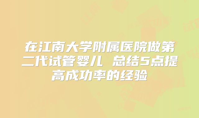 在江南大学附属医院做第二代试管婴儿 总结5点提高成功率的经验