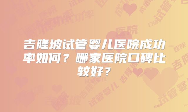 吉隆坡试管婴儿医院成功率如何？哪家医院口碑比较好？