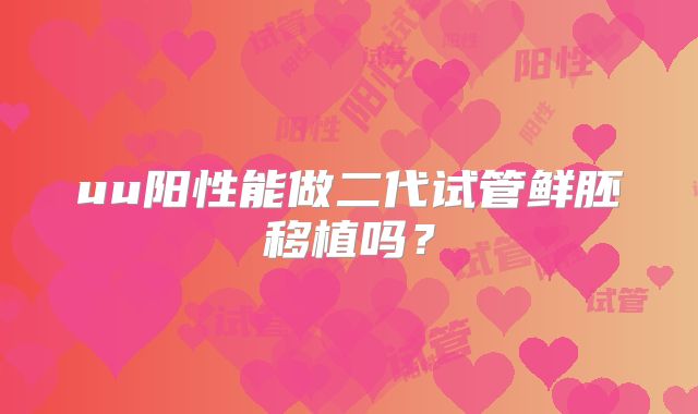 uu阳性能做二代试管鲜胚移植吗？