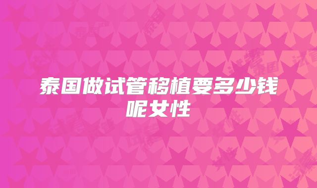泰国做试管移植要多少钱呢女性