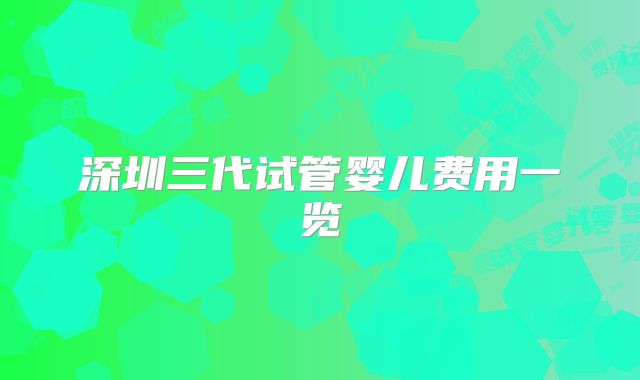 深圳三代试管婴儿费用一览