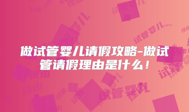 做试管婴儿请假攻略-做试管请假理由是什么!