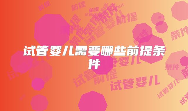 试管婴儿需要哪些前提条件