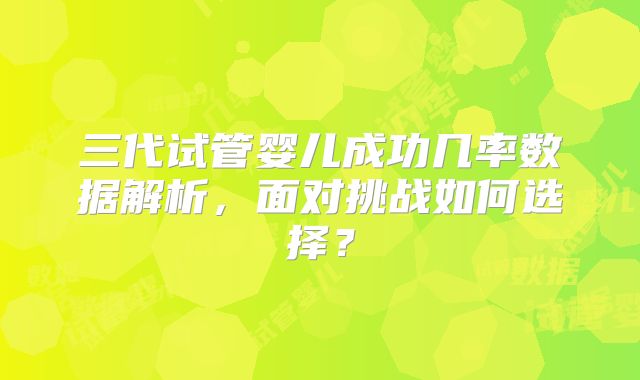 三代试管婴儿成功几率数据解析，面对挑战如何选择？
