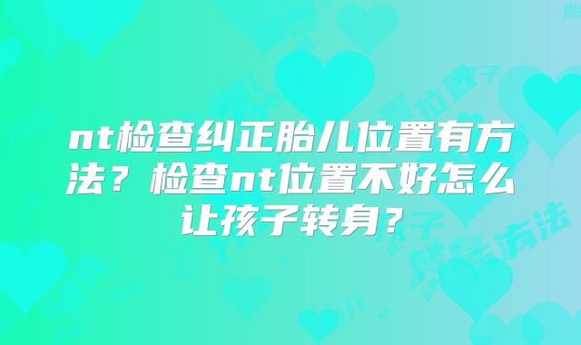 nt检查纠正胎儿位置有方法?检查nt位置不好怎么让孩子转身?