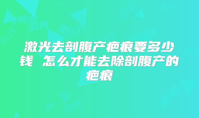 激光去剖腹产疤痕要多少钱 怎么才能去除剖腹产的疤痕