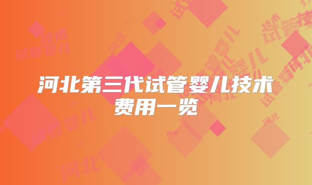 河北第三代试管婴儿技术费用一览