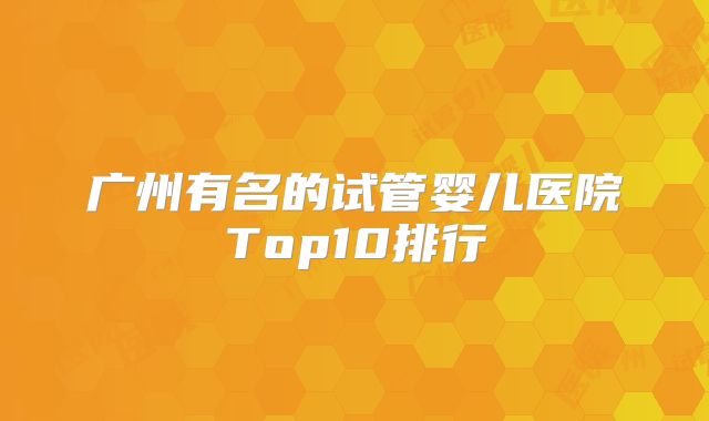 广州有名的试管婴儿医院Top10排行