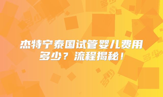 杰特宁泰国试管婴儿费用多少?流程揭秘!