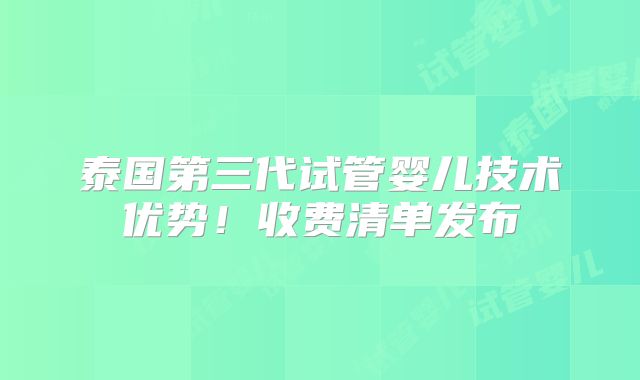 泰国第三代试管婴儿技术优势！收费清单发布