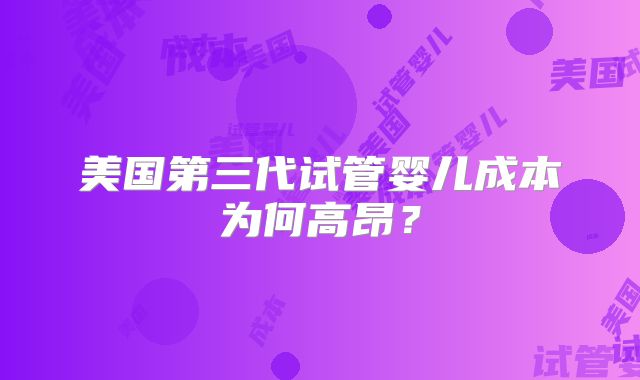 美国第三代试管婴儿成本为何高昂？