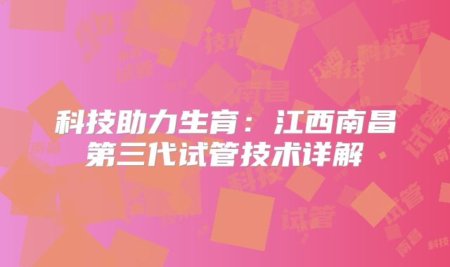科技助力生育:江西南昌第三代试管技术详解