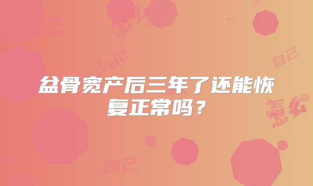 盆骨宽产后三年了还能恢复正常吗？