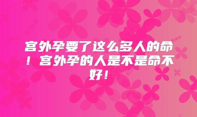 宫外孕要了这么多人的命!宫外孕的人是不是命不好!