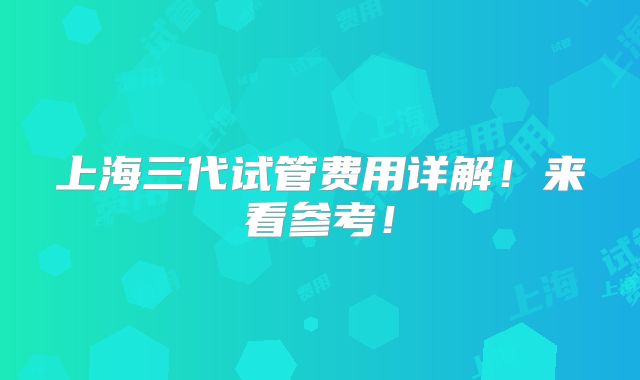 上海三代试管费用详解！来看参考！
